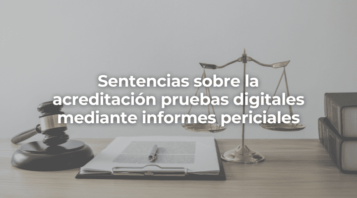 Sentencias sobre la acreditación pruebas digitales mediante informes periciales en Huelva